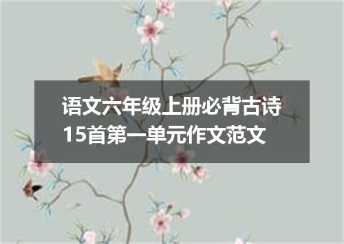 语文六年级上册必背古诗15首第一单元作文范文
