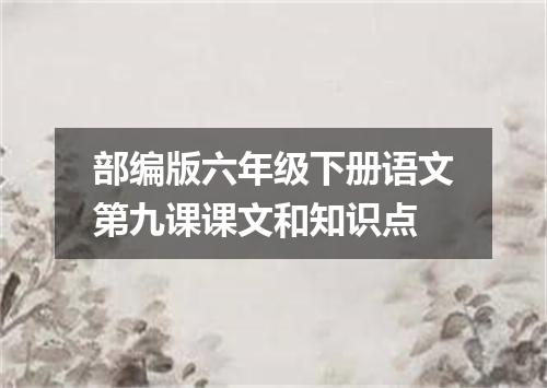 部编版六年级下册语文第九课课文和知识点