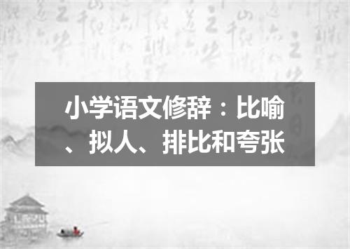 小学语文修辞：比喻、拟人、排比和夸张
