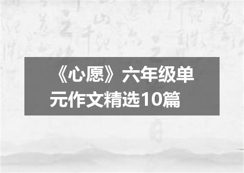 《心愿》六年级单元作文精选10篇