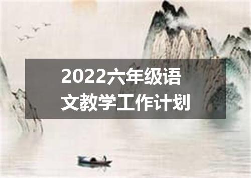2022六年级语文教学工作计划