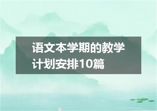 语文本学期的教学计划安排10篇