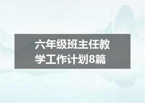 六年级班主任教学工作计划8篇