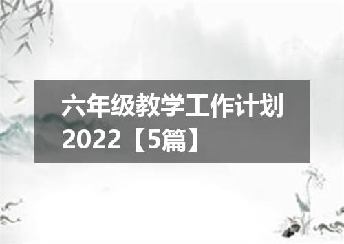 六年级教学工作计划2022【5篇】