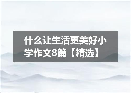 什么让生活更美好小学作文8篇【精选】