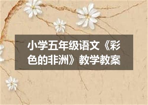 小学五年级语文《彩色的非洲》教学教案