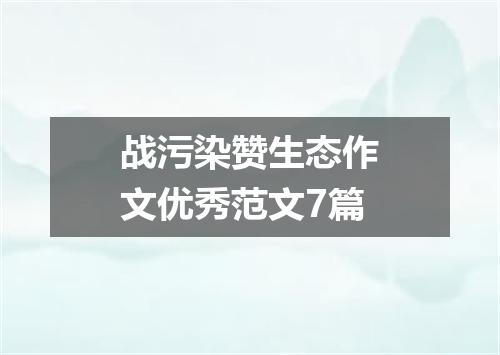 战污染赞生态作文优秀范文7篇