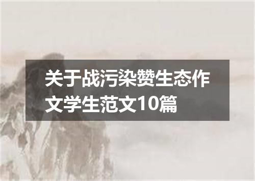 关于战污染赞生态作文学生范文10篇