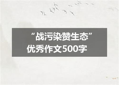 “战污染赞生态”优秀作文500字