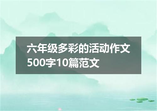 六年级多彩的活动作文500字10篇范文