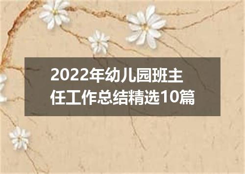 2022年幼儿园班主任工作总结精选10篇