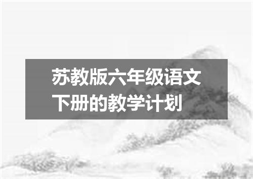 苏教版六年级语文下册的教学计划