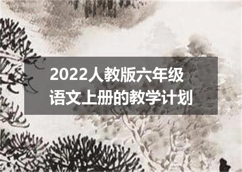 2022人教版六年级语文上册的教学计划