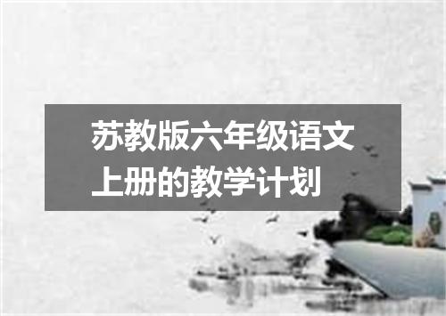 苏教版六年级语文上册的教学计划