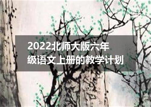 2022北师大版六年级语文上册的教学计划