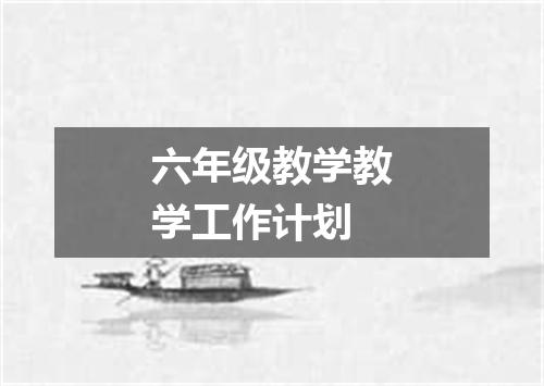 六年级教学教学工作计划