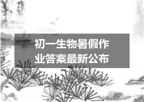 初一生物暑假作业答案最新公布