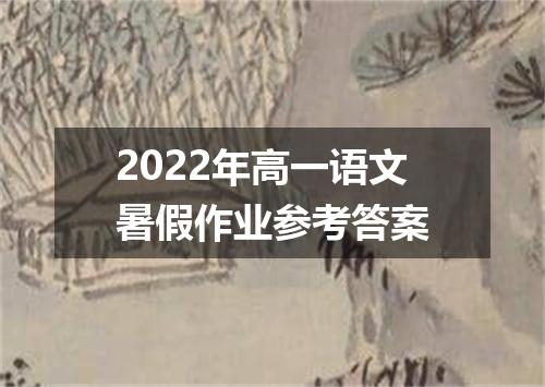 2022年高一语文暑假作业参考答案