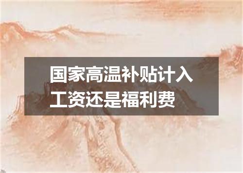 国家高温补贴计入工资还是福利费
