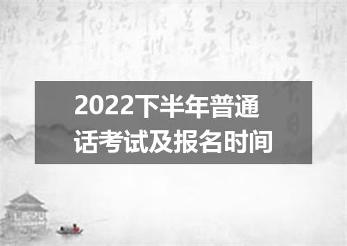 2022下半年普通话考试及报名时间
