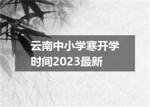 云南中小学寒开学时间2023最新