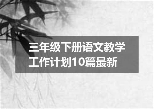 三年级下册语文教学工作计划10篇最新