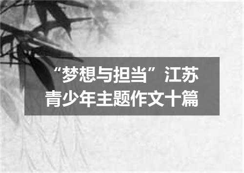 “梦想与担当”江苏青少年主题作文十篇
