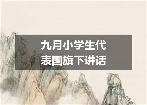 九月小学生代表国旗下讲话