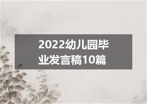2022幼儿园毕业发言稿10篇