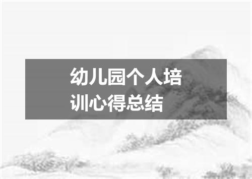 幼儿园个人培训心得总结