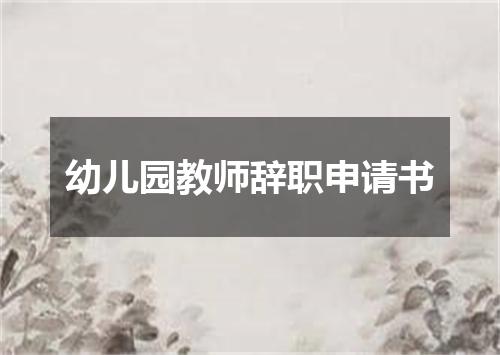 幼儿园教师辞职申请书