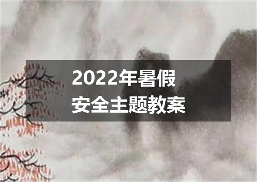 2022年暑假安全主题教案