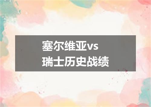 塞尔维亚vs瑞士历史战绩