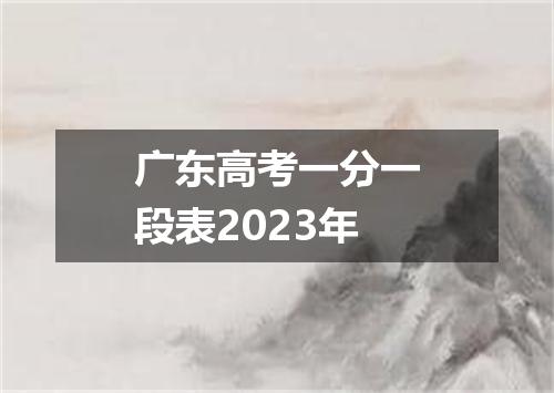 广东高考一分一段表2023年