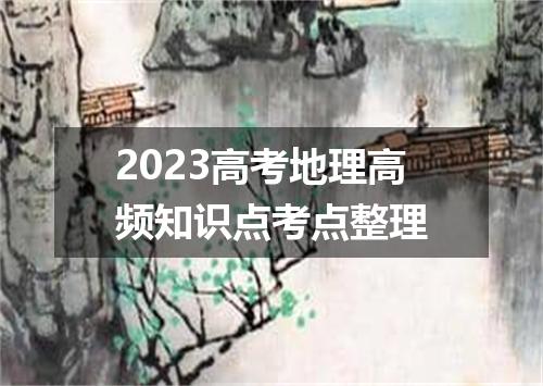 2023高考地理高频知识点考点整理