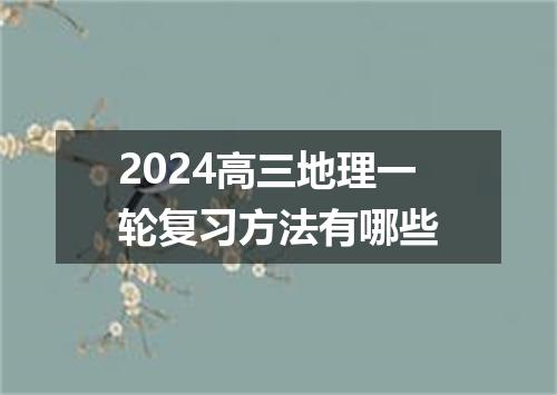 2024高三地理一轮复习方法有哪些