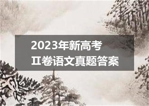 2023年新高考Ⅱ卷语文真题答案