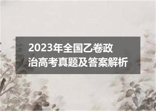 2023年全国乙卷政治高考真题及答案解析