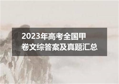 2023年高考全国甲卷文综答案及真题汇总