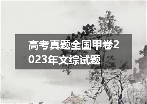 高考真题全国甲卷2023年文综试题