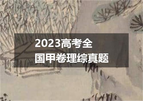 2023高考全国甲卷理综真题