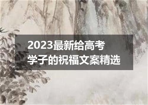 2023最新给高考学子的祝福文案精选