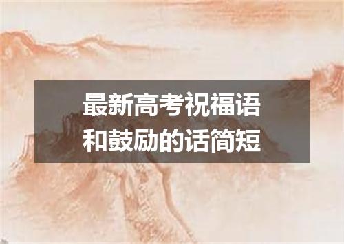 最新高考祝福语和鼓励的话简短