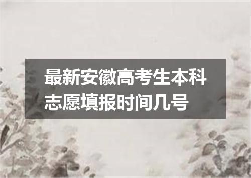 最新安徽高考生本科志愿填报时间几号