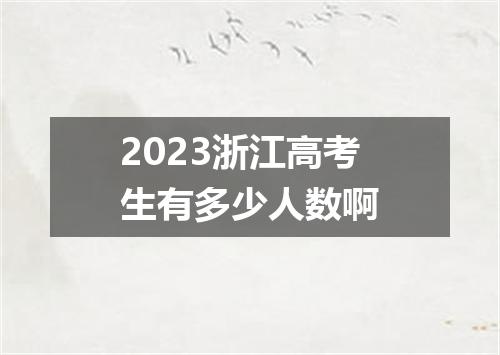 2023浙江高考生有多少人数啊