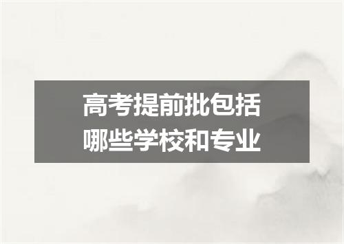 高考提前批包括哪些学校和专业