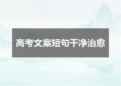 高考文案短句干净治愈