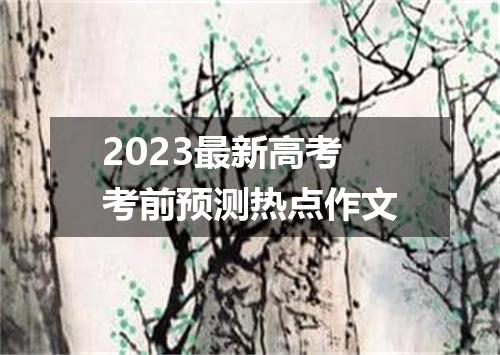 2023最新高考考前预测热点作文