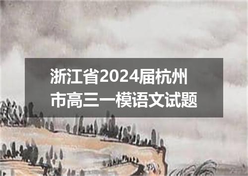浙江省2024届杭州市高三一模语文试题