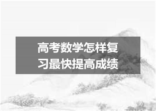 高考数学怎样复习最快提高成绩